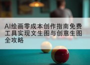 AI绘画零成本创作指南免费工具实现文生图与创意生图全攻略