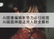 AI图像编辑新势力必归绘图AI画图神器适用人群全解析