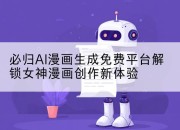 必归AI漫画生成免费平台解锁女神漫画创作新体验