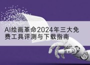 AI绘画革命2024年三大免费工具评测与下载指南