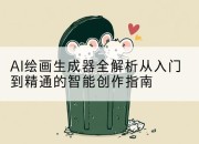 AI绘画生成器全解析从入门到精通的智能创作指南