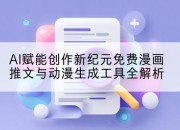 AI赋能创作新纪元免费漫画推文与动漫生成工具全解析