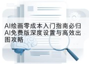 AI绘画零成本入门指南必归AI免费版深度设置与高效出图攻略
