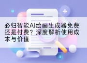 必归智能AI绘画生成器免费还是付费?深度解析使用成本与价值