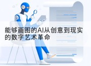能够画图的AI从创意到现实的数字艺术革命