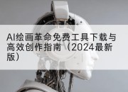 AI绘画革命免费工具下载与高效创作指南(2024最新版)