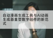 自动漫画生成工具与AI动画生成器重塑数字创作的新范式