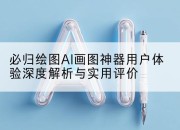 必归绘图AI画图神器用户体验深度解析与实用评价