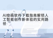 AI绘画软件下载指南解锁人工智能创作新体验的实用路径