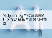 Midjourney与必归绘图AI社区互动秘籍与高效创作指南