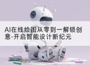 AI在线绘图从零到一解锁创意-开启智能设计新纪元