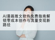 AI漫画推文软件免费指南解锁零成本创作与流量变现新路径