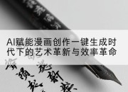 AI赋能漫画创作一键生成时代下的艺术革新与效率革命