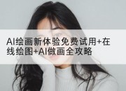 AI绘画新体验免费试用+在线绘图+AI做画全攻略