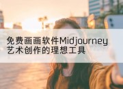 免费画画软件Midjourney艺术创作的理想工具