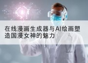 在线漫画生成器与AI绘画塑造国漫女神的魅力