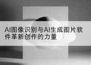AI图像识别与AI生成图片软件革新创作的力量