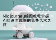 Midjourney绘图教程掌握AI绘画生成器的免费艺术之旅