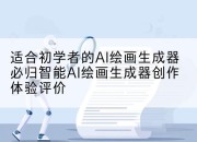 适合初学者的AI绘画生成器必归智能AI绘画生成器创作体验评价