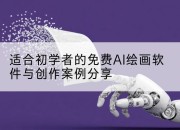适合初学者的免费AI绘画软件与创作案例分享