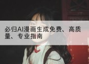 必归AI漫画生成免费、高质量、专业指南