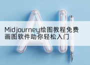Midjourney绘图教程免费画图软件助你轻松入门