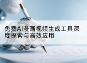 免费AI漫画视频生成工具深度探索与高效应用