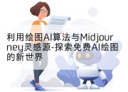 利用绘图AI算法与Midjourney灵感源-探索免费AI绘图的新世界