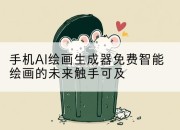 手机AI绘画生成器免费智能绘画的未来触手可及