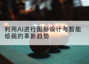 利用AI进行图形设计与智能绘画的革新趋势