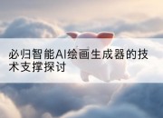 必归智能AI绘画生成器的技术支撑探讨
