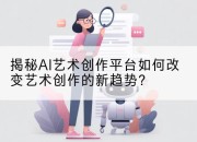 揭秘AI艺术创作平台如何改变艺术创作的新趋势?