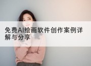 免费AI绘画软件创作案例详解与分享