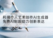 利用个人艺术创作AI生成器免费AI制图助力创新表达