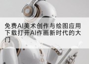 免费AI美术创作与绘图应用下载打开AI作画新时代的大门