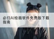 必归AI绘画软件免费版下载指南