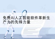 免费AI人工智能软件革新生产力的先锋力量