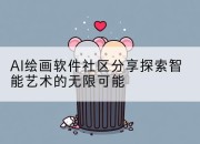 AI绘画软件社区分享探索智能艺术的无限可能