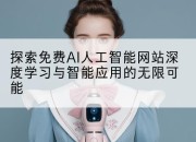 探索免费AI人工智能网站深度学习与智能应用的无限可能