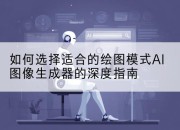 如何选择适合的绘图模式AI图像生成器的深度指南