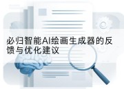 必归智能AI绘画生成器的反馈与优化建议