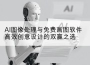 AI图像处理与免费画图软件高效创意设计的双赢之选