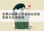 免费AI绘画生成器网站深度探索与实用指南