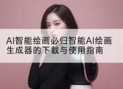 AI智能绘画必归智能AI绘画生成器的下载与使用指南