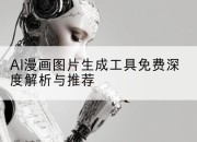 AI漫画图片生成工具免费深度解析与推荐