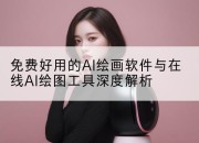 免费好用的AI绘画软件与在线AI绘图工具深度解析