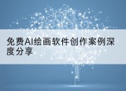 免费AI绘画软件创作案例深度分享