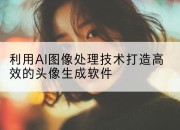 利用AI图像处理技术打造高效的头像生成软件