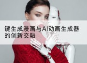 键生成漫画与AI动画生成器的创新交融