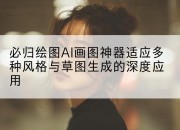 必归绘图AI画图神器适应多种风格与草图生成的深度应用